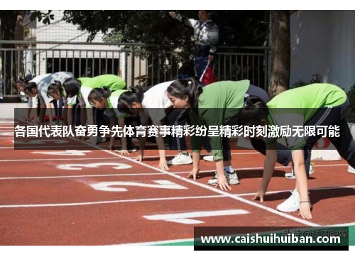 各国代表队奋勇争先体育赛事精彩纷呈精彩时刻激励无限可能