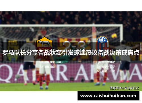 罗马队长分享备战状态引发球迷热议备战决策成焦点