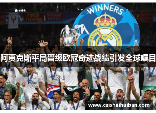 阿贾克斯平局晋级欧冠奇迹战绩引发全球瞩目