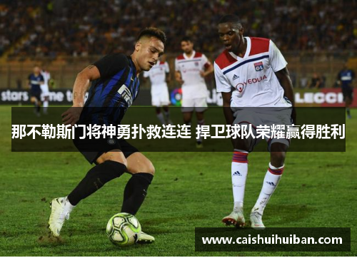 那不勒斯门将神勇扑救连连 捍卫球队荣耀赢得胜利