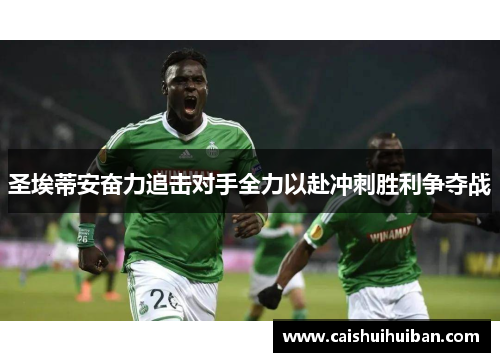 圣埃蒂安奋力追击对手全力以赴冲刺胜利争夺战