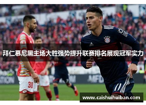 拜仁慕尼黑主场大胜强势提升联赛排名展现冠军实力