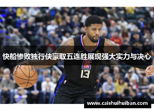 快船惨败独行侠豪取五连胜展现强大实力与决心