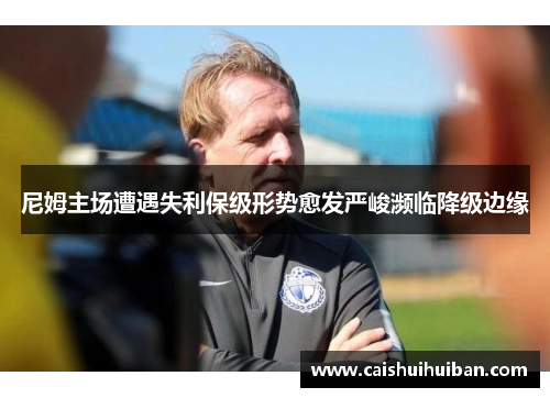 尼姆主场遭遇失利保级形势愈发严峻濒临降级边缘
