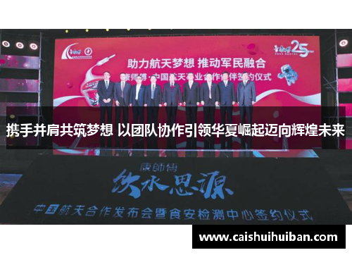 携手并肩共筑梦想 以团队协作引领华夏崛起迈向辉煌未来