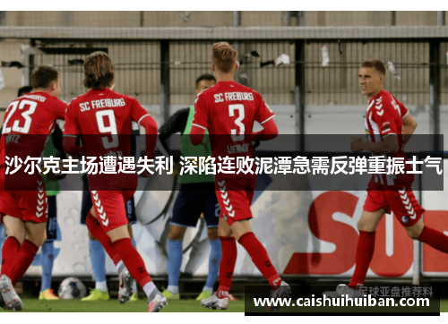 沙尔克主场遭遇失利 深陷连败泥潭急需反弹重振士气